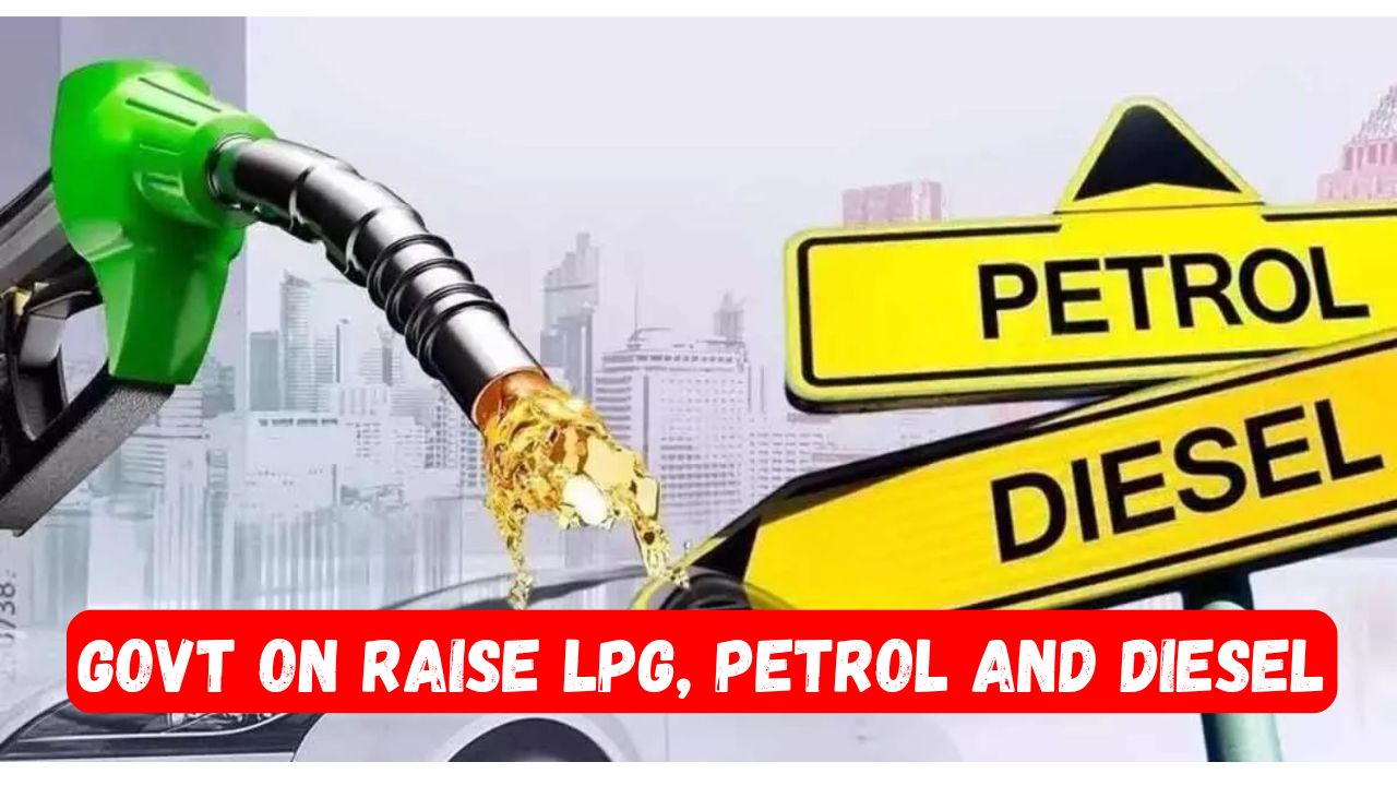 Govt on Raise LPG Petrol and Diesel